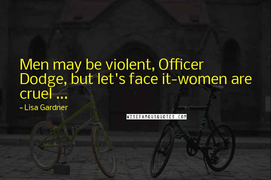 Lisa Gardner quotes: Men may be violent, Officer Dodge, but let's face it-women are cruel ...