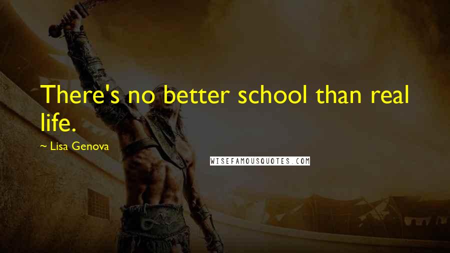 Lisa Genova quotes: There's no better school than real life.