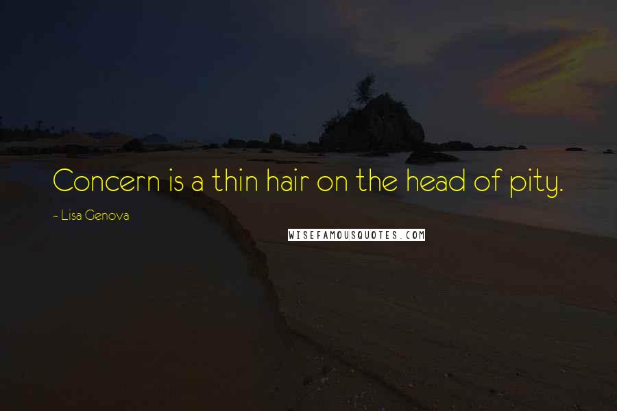 Lisa Genova quotes: Concern is a thin hair on the head of pity.