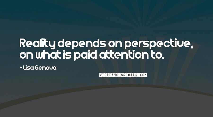 Lisa Genova quotes: Reality depends on perspective, on what is paid attention to.