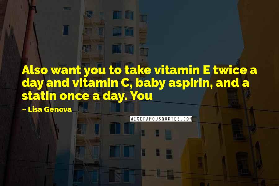 Lisa Genova quotes: Also want you to take vitamin E twice a day and vitamin C, baby aspirin, and a statin once a day. You