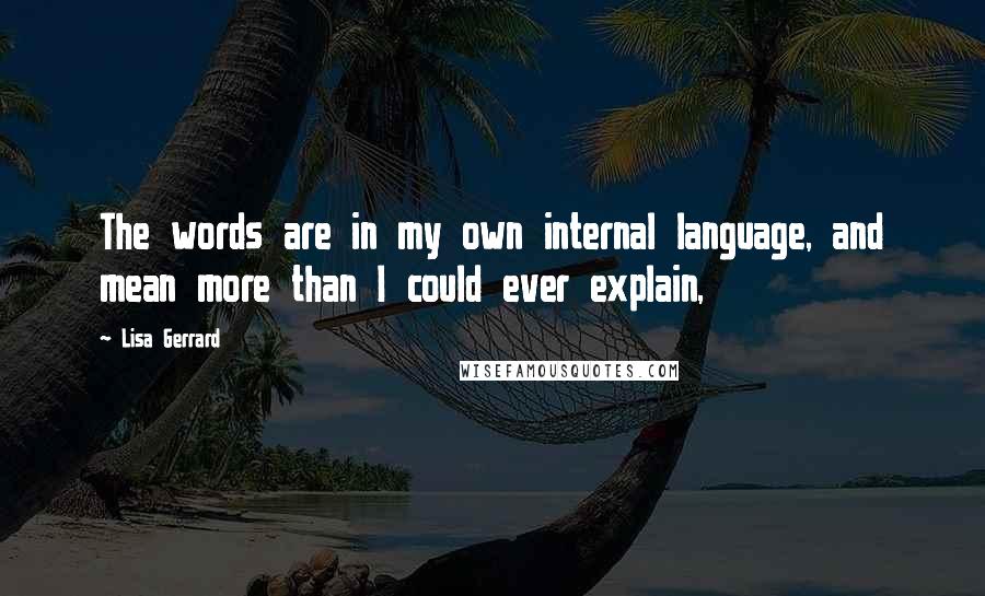 Lisa Gerrard quotes: The words are in my own internal language, and mean more than I could ever explain,