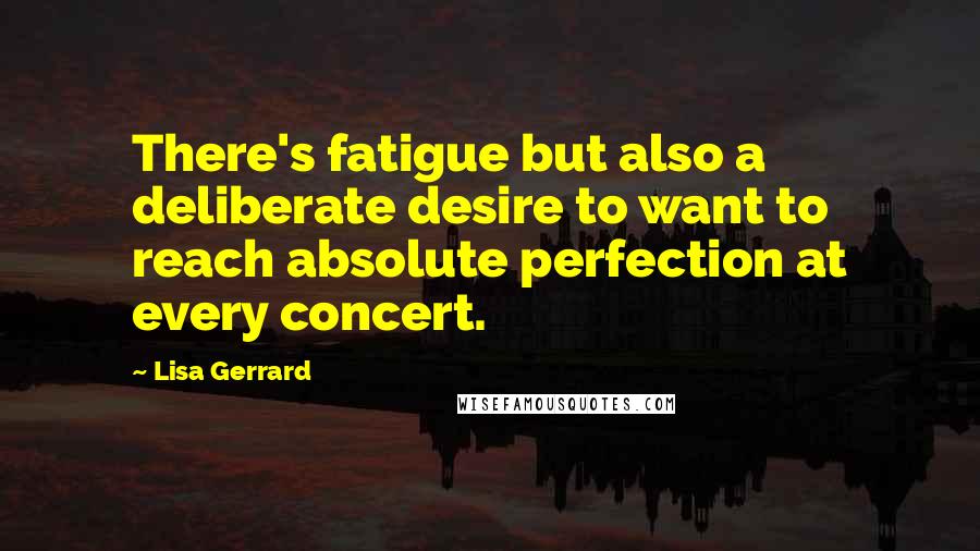 Lisa Gerrard quotes: There's fatigue but also a deliberate desire to want to reach absolute perfection at every concert.