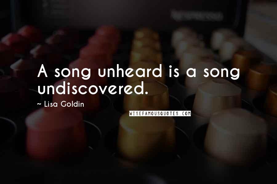 Lisa Goldin quotes: A song unheard is a song undiscovered.