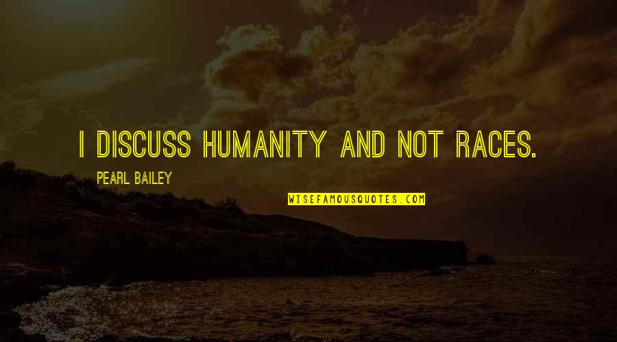 Lisa Gormley Quotes By Pearl Bailey: I discuss humanity and not races. Lisa Gormley Quotes By Pearl Bailey: I discuss humanity and not races.