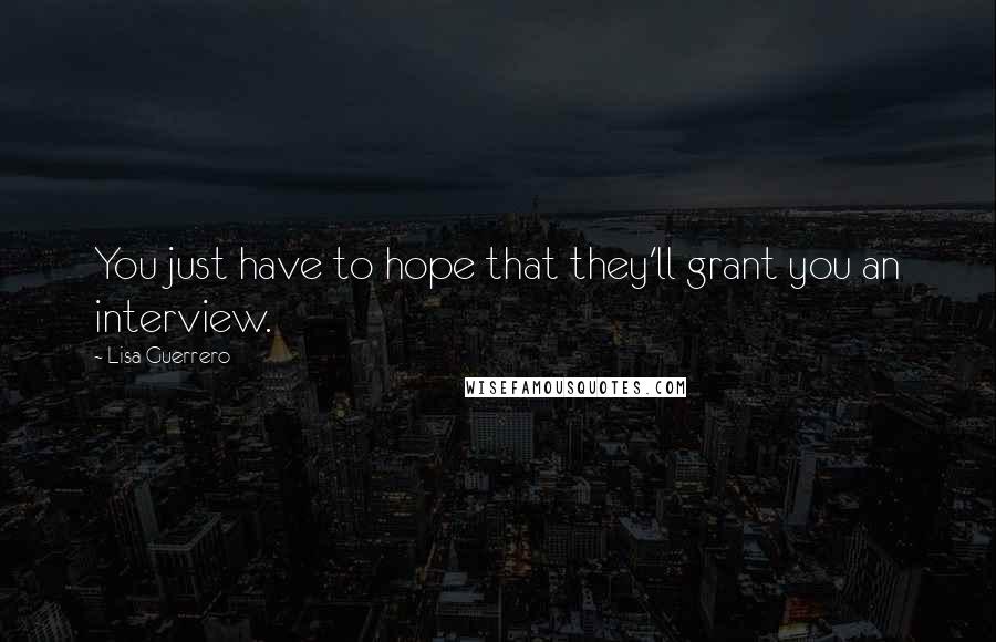 Lisa Guerrero quotes: You just have to hope that they'll grant you an interview.