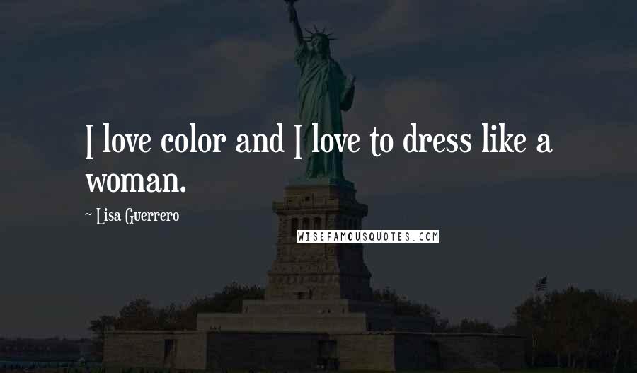 Lisa Guerrero quotes: I love color and I love to dress like a woman.