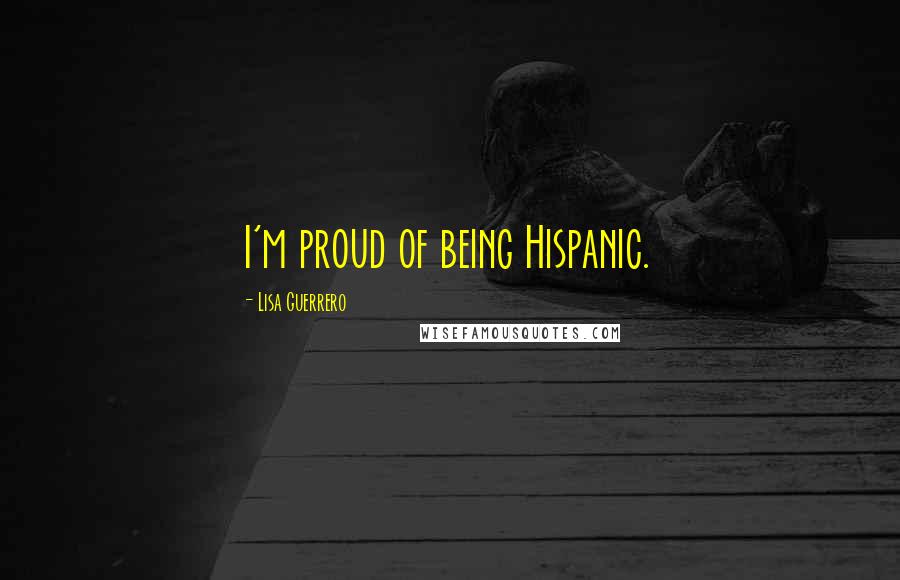 Lisa Guerrero quotes: I'm proud of being Hispanic.