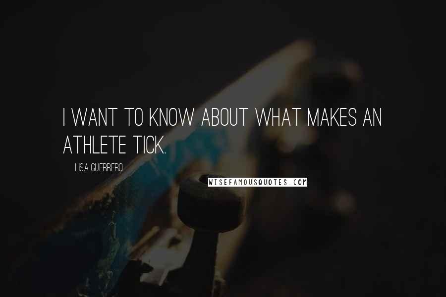 Lisa Guerrero quotes: I want to know about what makes an athlete tick.