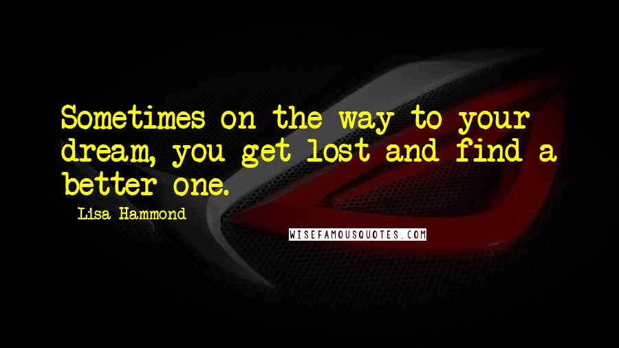 Lisa Hammond quotes: Sometimes on the way to your dream, you get lost and find a better one.