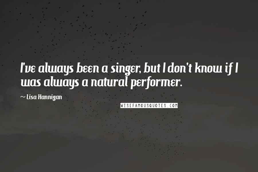 Lisa Hannigan quotes: I've always been a singer, but I don't know if I was always a natural performer.