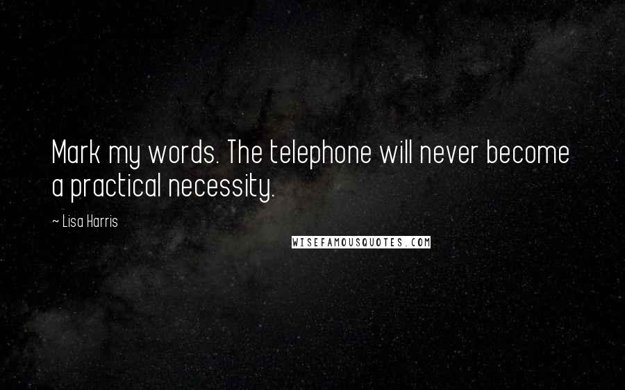 Lisa Harris quotes: Mark my words. The telephone will never become a practical necessity.