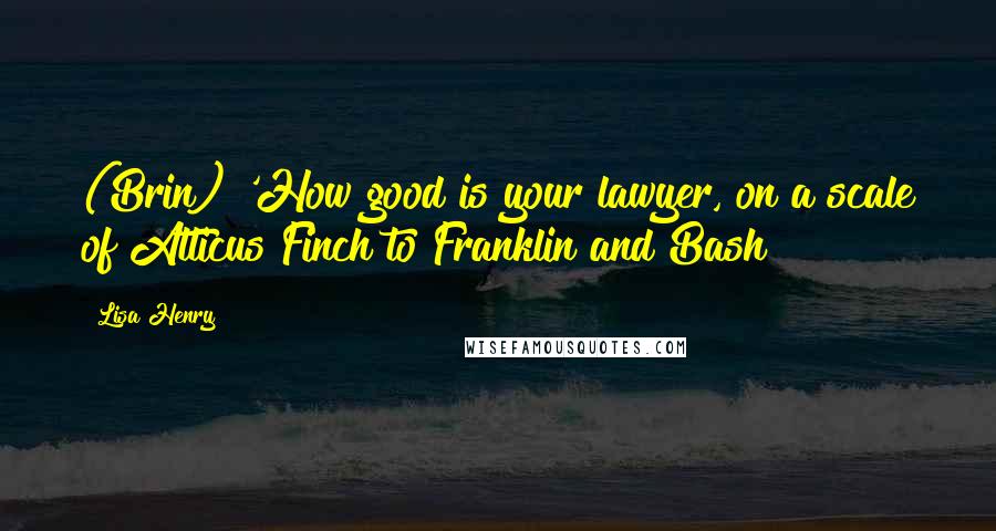 Lisa Henry quotes: (Brin) 'How good is your lawyer, on a scale of Atticus Finch to Franklin and Bash?