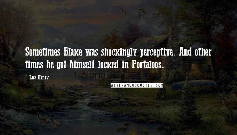 Lisa Henry quotes: Sometimes Blake was shockingly perceptive. And other times he got himself locked in Portaloos.