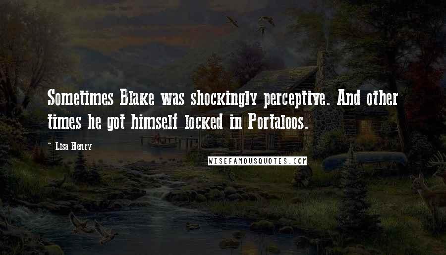 Lisa Henry quotes: Sometimes Blake was shockingly perceptive. And other times he got himself locked in Portaloos. Lisa Henry quotes: Sometimes Blake was shockingly perceptive. And other times he got himself locked in Portaloos.