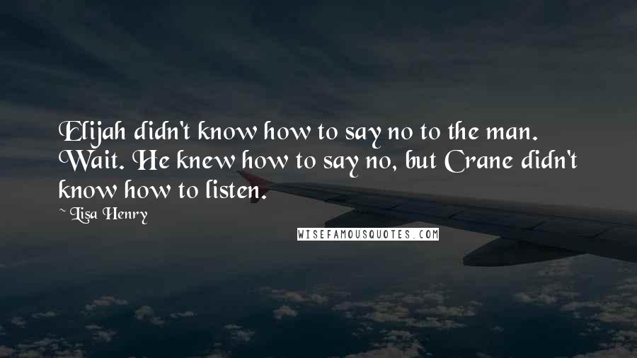 Lisa Henry quotes: Elijah didn't know how to say no to the man. Wait. He knew how to say no, but Crane didn't know how to listen.