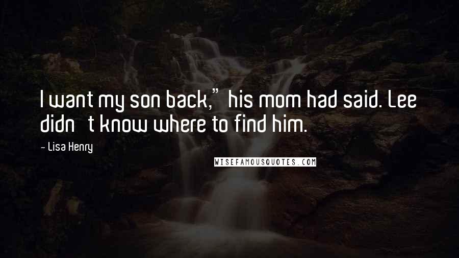Lisa Henry quotes: I want my son back," his mom had said. Lee didn't know where to find him. Lisa Henry quotes: I want my son back," his mom had said. Lee didn't know where to find him.