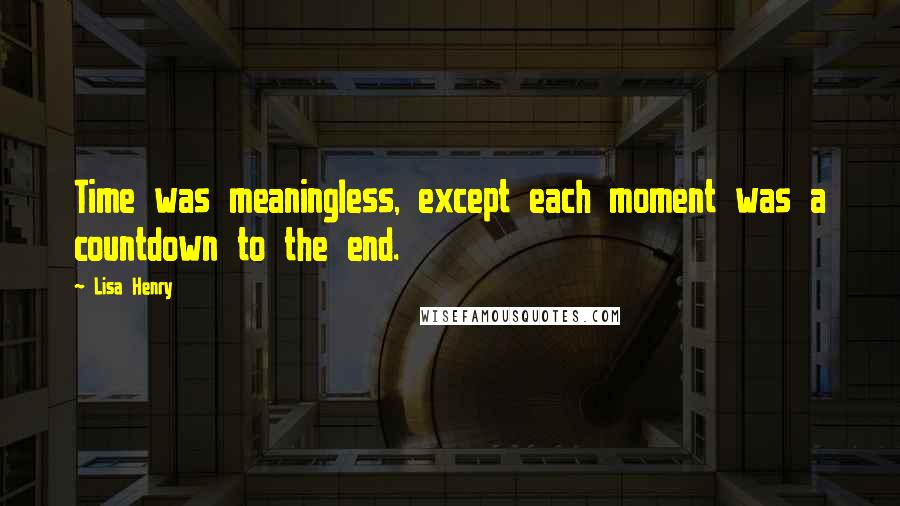 Lisa Henry quotes: Time was meaningless, except each moment was a countdown to the end.