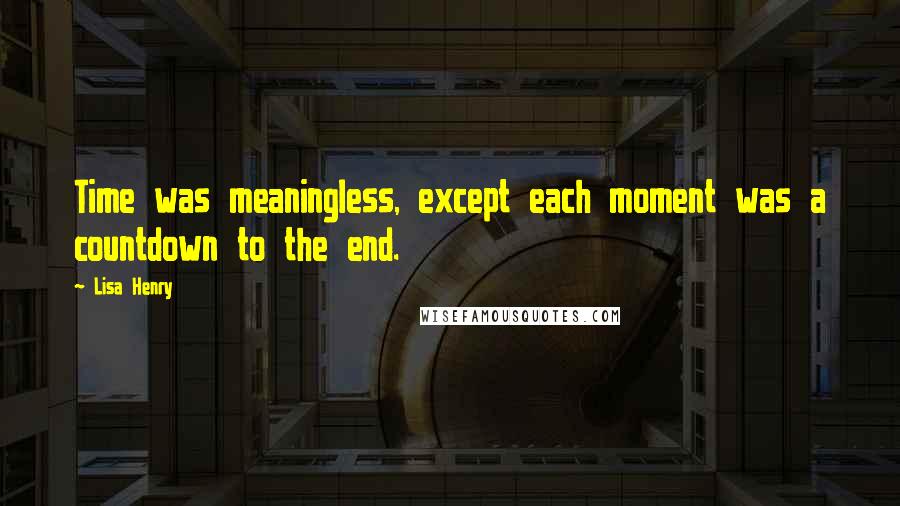 Lisa Henry quotes: Time was meaningless, except each moment was a countdown to the end. Lisa Henry quotes: Time was meaningless, except each moment was a countdown to the end.