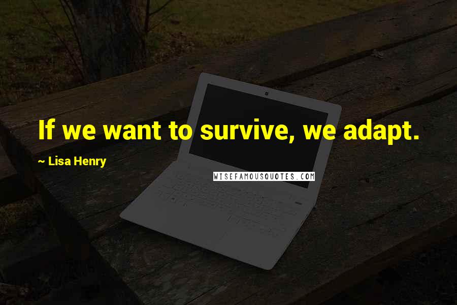 Lisa Henry quotes: If we want to survive, we adapt.