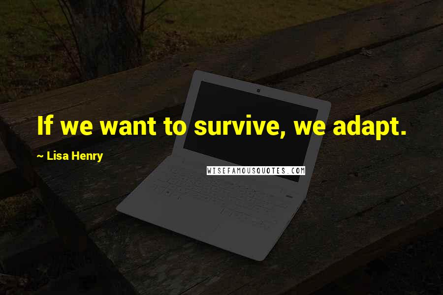 Lisa Henry quotes: If we want to survive, we adapt. Lisa Henry quotes: If we want to survive, we adapt.