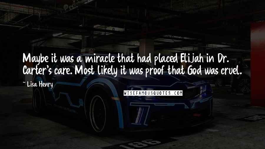 Lisa Henry quotes: Maybe it was a miracle that had placed Elijah in Dr. Carter's care. Most likely it was proof that God was cruel.