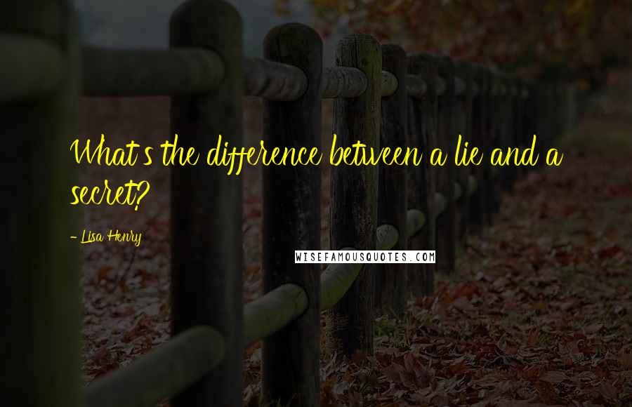 Lisa Henry quotes: What's the difference between a lie and a secret? Lisa Henry quotes: What's the difference between a lie and a secret?