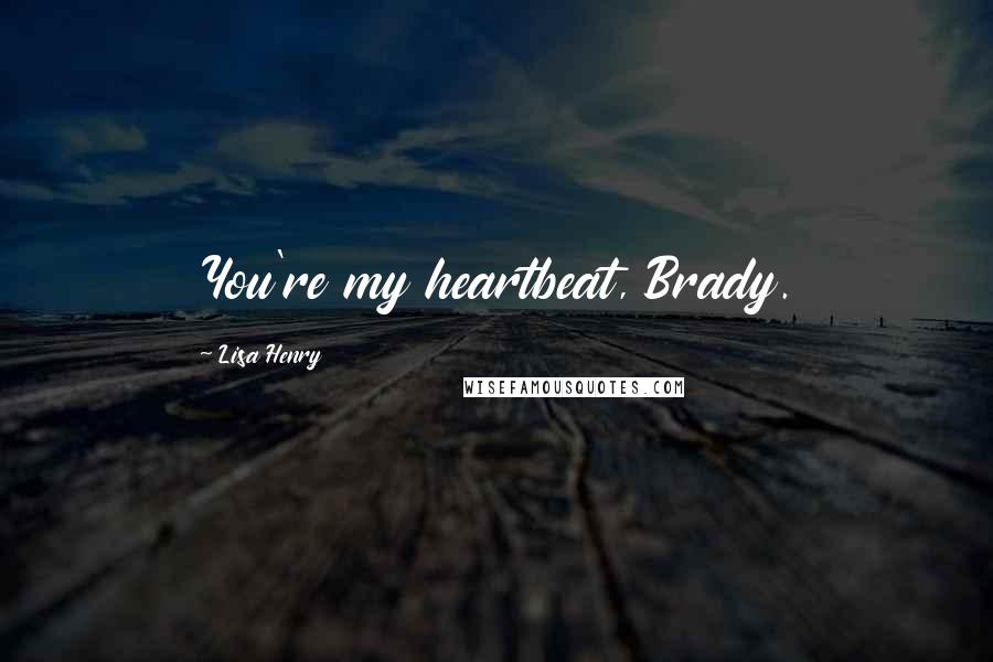 Lisa Henry quotes: You're my heartbeat, Brady. Lisa Henry quotes: You're my heartbeat, Brady.