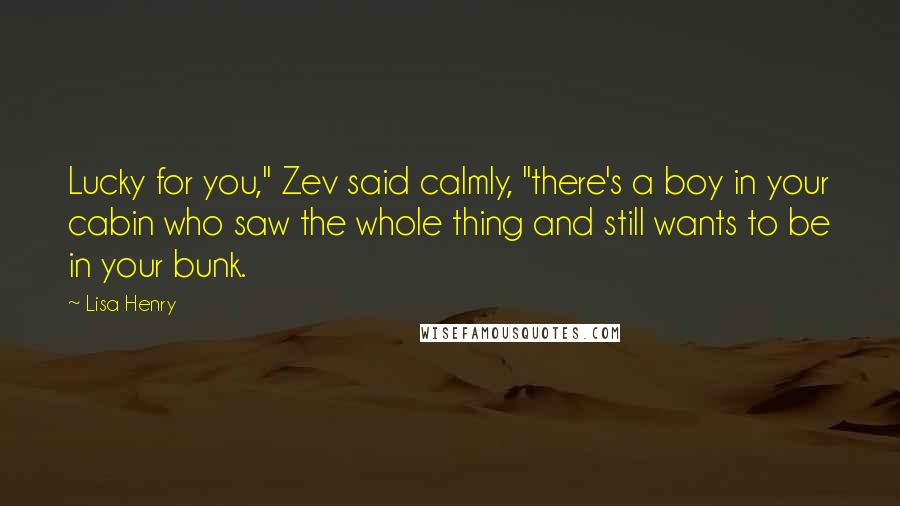 Lisa Henry quotes: Lucky for you," Zev said calmly, "there's a boy in your cabin who saw the whole thing and still wants to be in your bunk.