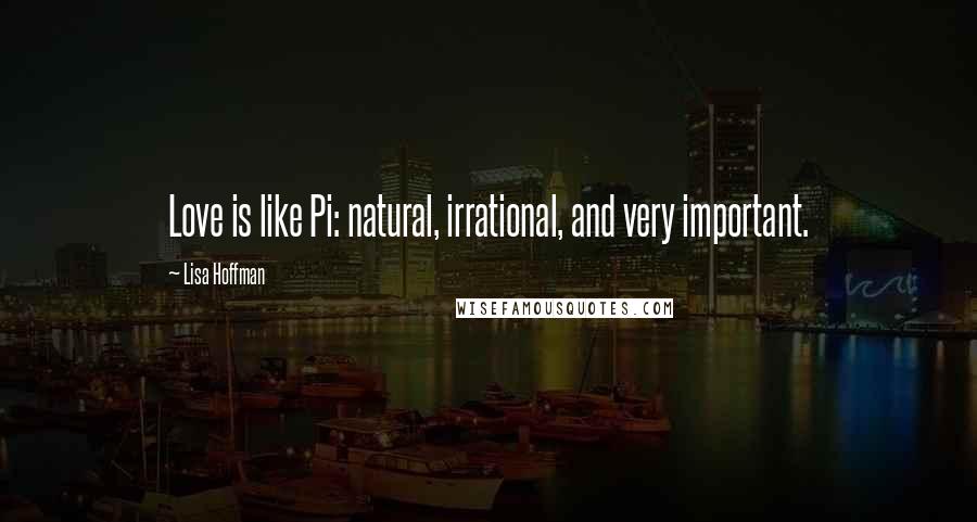 Lisa Hoffman quotes: Love is like Pi: natural, irrational, and very important.