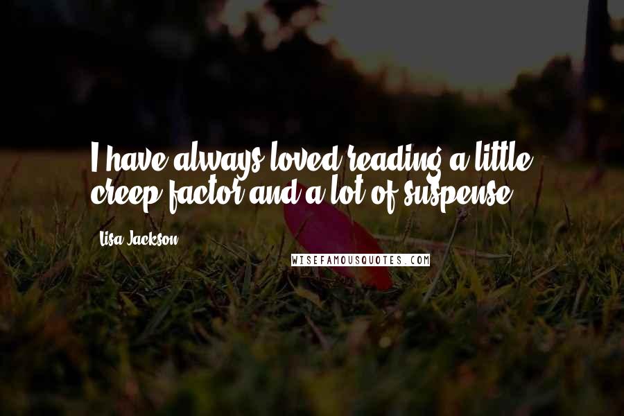 Lisa Jackson quotes: I have always loved reading a little creep-factor and a lot of suspense.