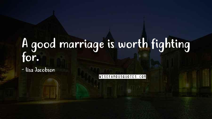 Lisa Jacobson quotes: A good marriage is worth fighting for.