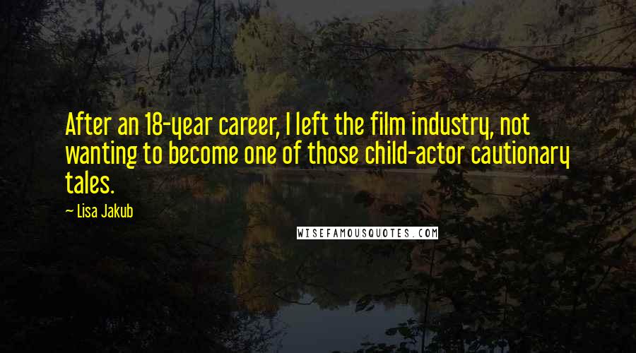 Lisa Jakub quotes: After an 18-year career, I left the film industry, not wanting to become one of those child-actor cautionary tales.