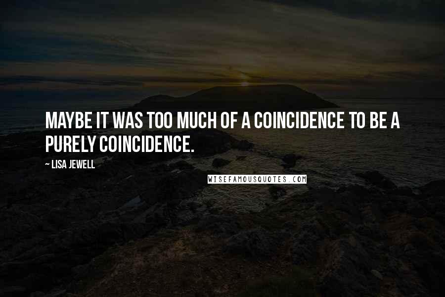 Lisa Jewell quotes: Maybe it was too much of a coincidence to be a purely coincidence.