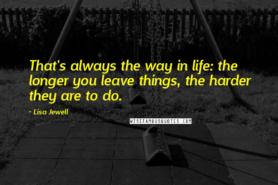 Lisa Jewell quotes: That's always the way in life: the longer you leave things, the harder they are to do.