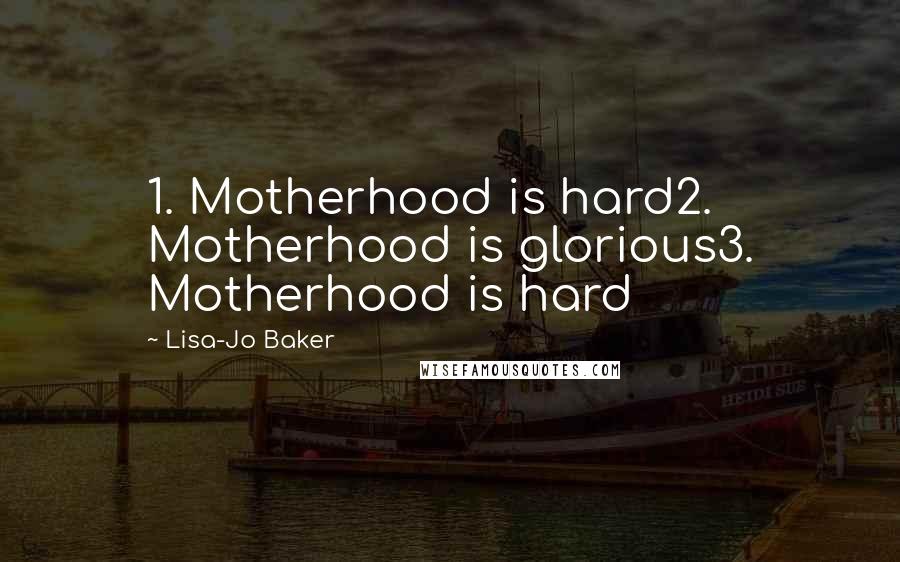 Lisa-Jo Baker quotes: 1. Motherhood is hard2. Motherhood is glorious3. Motherhood is hard
