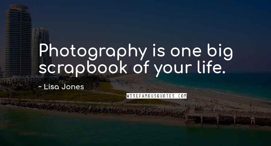 Lisa Jones quotes: Photography is one big scrapbook of your life.