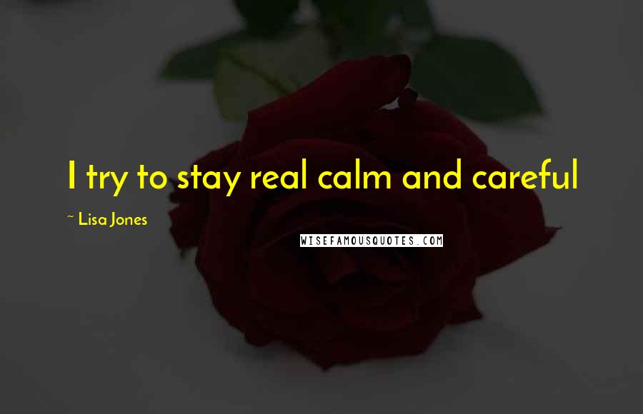 Lisa Jones quotes: I try to stay real calm and careful