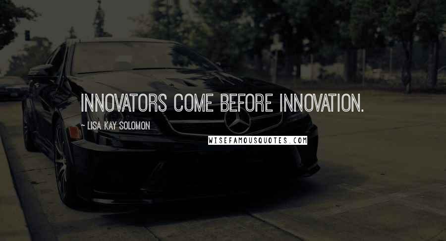 Lisa Kay Solomon quotes: Innovators come before innovation.