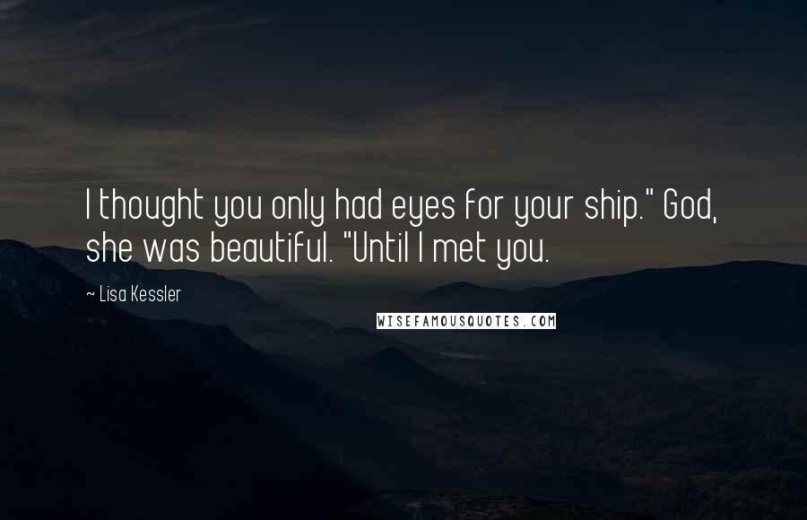 Lisa Kessler quotes: I thought you only had eyes for your ship." God, she was beautiful. "Until I met you.