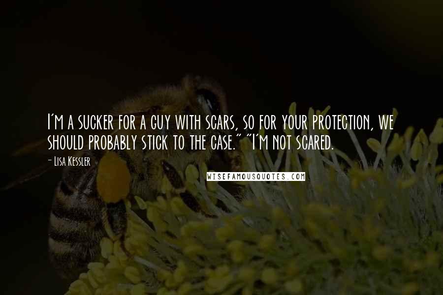 Lisa Kessler quotes: I'm a sucker for a guy with scars, so for your protection, we should probably stick to the case." "I'm not scared. Lisa Kessler quotes: I'm a sucker for a guy with scars, so for your protection, we should probably stick to the case." "I'm not scared.