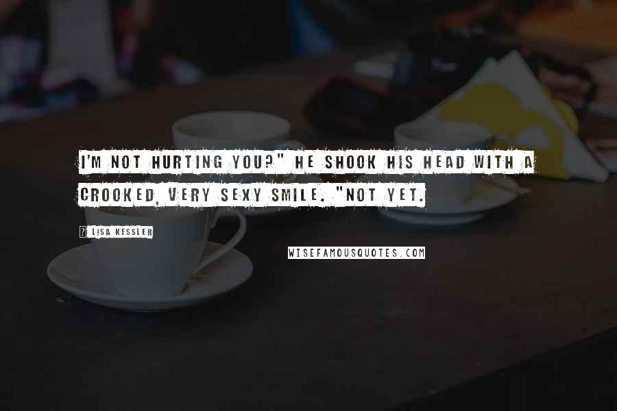 Lisa Kessler quotes: I'm not hurting you?" He shook his head with a crooked, very sexy smile. "Not yet.