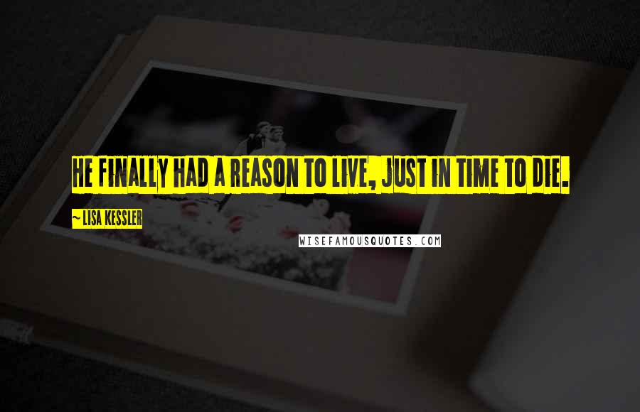 Lisa Kessler quotes: He finally had a reason to live, just in time to die.