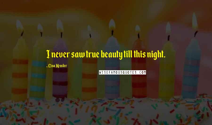 Lisa Kessler quotes: I never saw true beauty till this night.