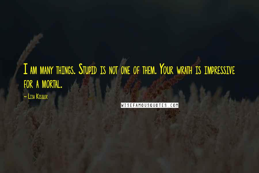 Lisa Kessler quotes: I am many things. Stupid is not one of them. Your wrath is impressive for a mortal.