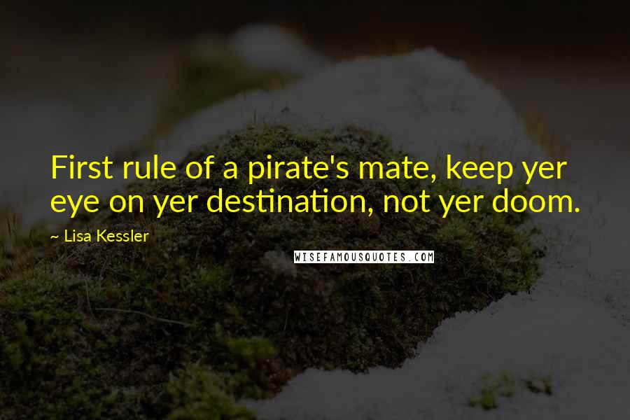 Lisa Kessler quotes: First rule of a pirate's mate, keep yer eye on yer destination, not yer doom.