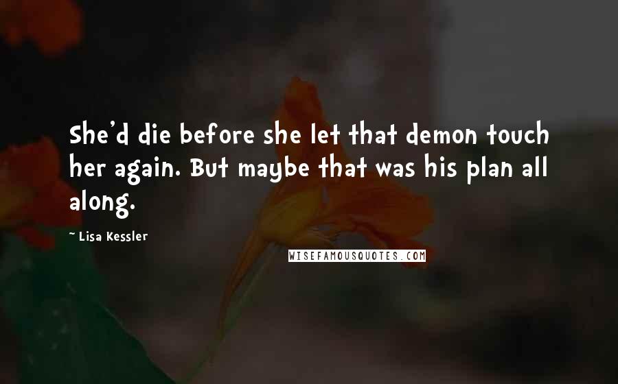 Lisa Kessler quotes: She'd die before she let that demon touch her again. But maybe that was his plan all along.