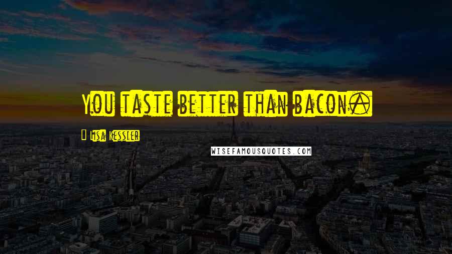 Lisa Kessler quotes: You taste better than bacon.