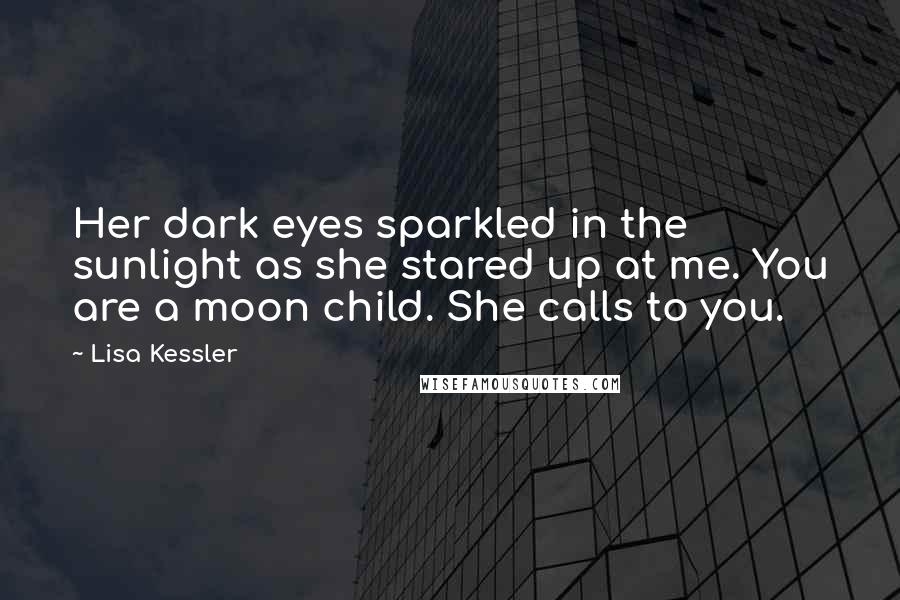 Lisa Kessler quotes: Her dark eyes sparkled in the sunlight as she stared up at me. You are a moon child. She calls to you.