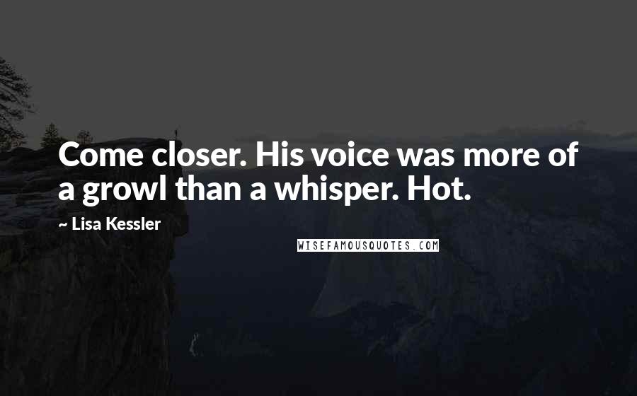 Lisa Kessler quotes: Come closer. His voice was more of a growl than a whisper. Hot.